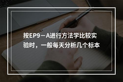 按EP9－A进行方法学比较实验时，一般每天分析几个标本