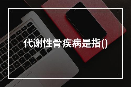 代谢性骨疾病是指()