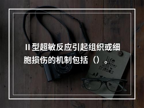 Ⅱ型超敏反应引起组织或细胞损伤的机制包括（）。