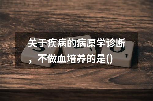 关于疾病的病原学诊断，不做血培养的是()