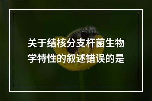 关于结核分支杆菌生物学特性的叙述错误的是