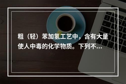 粗（轻）苯加氢工艺中，含有大量使人中毒的化学物质。下列不能使