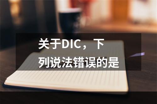 关于DIC，下列说法错误的是