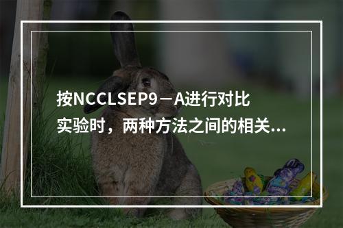 按NCCLSEP9－A进行对比实验时，两种方法之间的相关系数