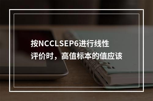 按NCCLSEP6进行线性评价时，高值标本的值应该