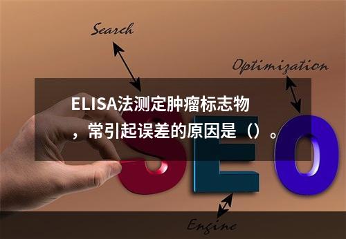 ELISA法测定肿瘤标志物，常引起误差的原因是（）。