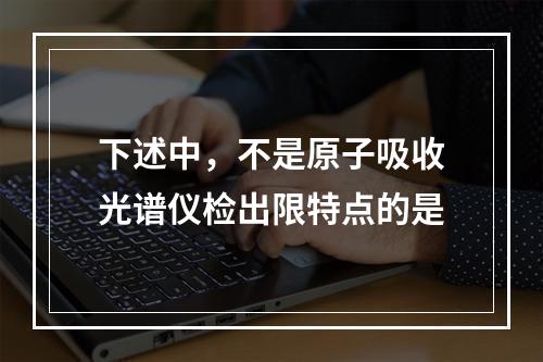 下述中，不是原子吸收光谱仪检出限特点的是