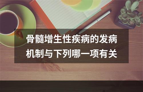 骨髓增生性疾病的发病机制与下列哪一项有关