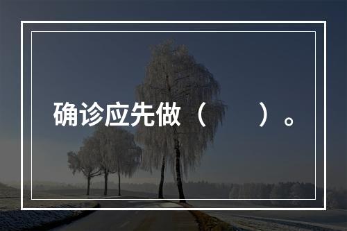 确诊应先做（　　）。