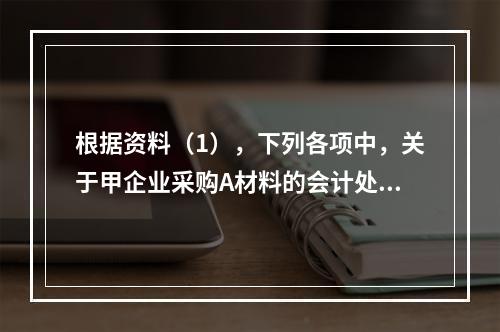 根据资料（1），下列各项中，关于甲企业采购A材料的会计处理结