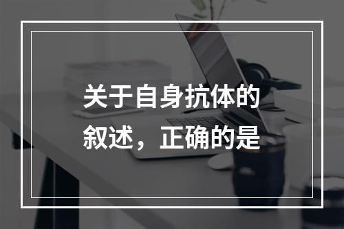 关于自身抗体的叙述，正确的是