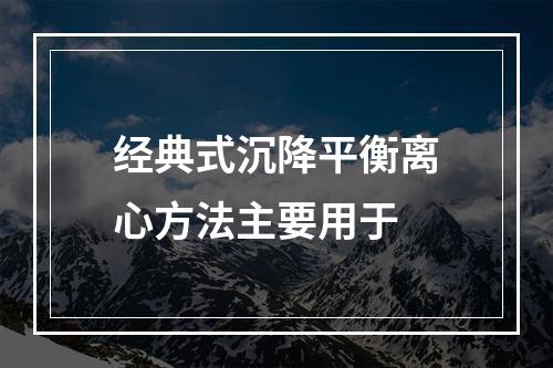 经典式沉降平衡离心方法主要用于