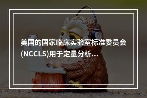 美国的国家临床实验室标准委员会(NCCLS)用于定量分析方法