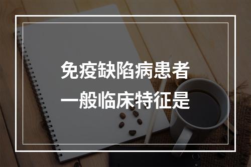 免疫缺陷病患者一般临床特征是