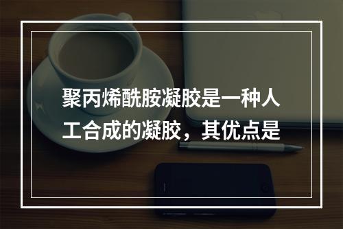 聚丙烯酰胺凝胶是一种人工合成的凝胶，其优点是