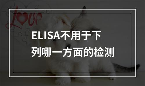 ELISA不用于下列哪一方面的检测