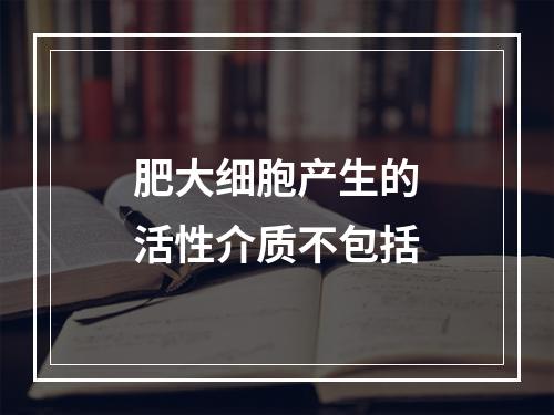 肥大细胞产生的活性介质不包括