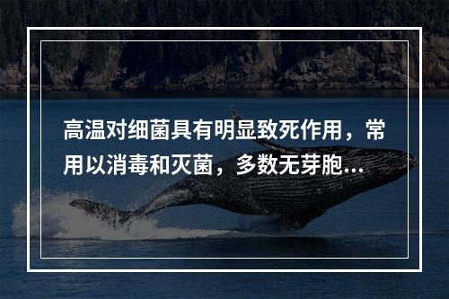 高温对细菌具有明显致死作用，常用以消毒和灭菌，多数无芽胞的细