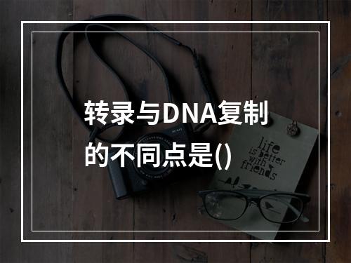 转录与DNA复制的不同点是()