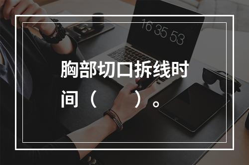 胸部切口拆线时间（　　）。