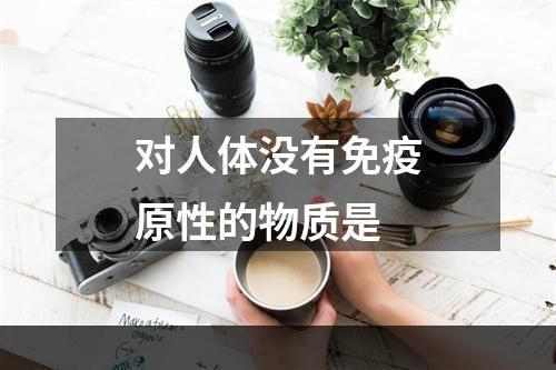 对人体没有免疫原性的物质是