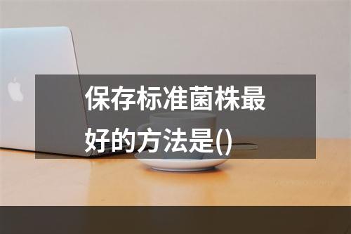 保存标准菌株最好的方法是()