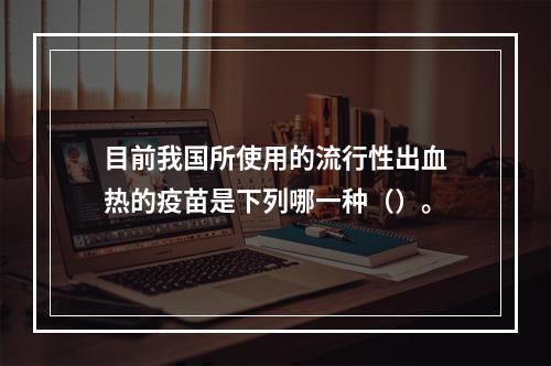 目前我国所使用的流行性出血热的疫苗是下列哪一种（）。