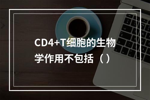 CD4+T细胞的生物学作用不包括（ ）