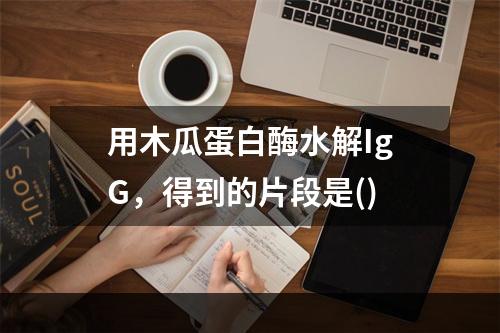 用木瓜蛋白酶水解IgG，得到的片段是()