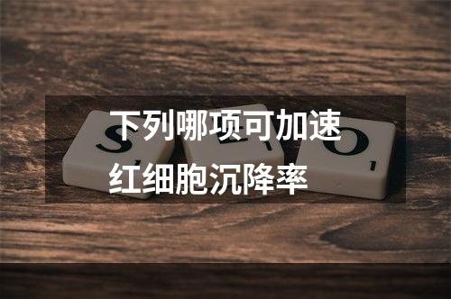 下列哪项可加速红细胞沉降率