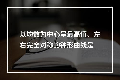 以均数为中心呈最高值、左右完全对称的钟形曲线是