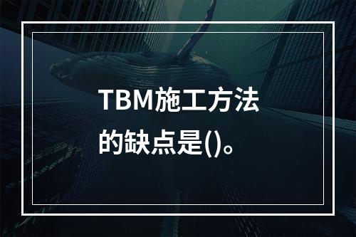 TBM施工方法的缺点是()。