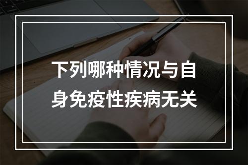 下列哪种情况与自身免疫性疾病无关