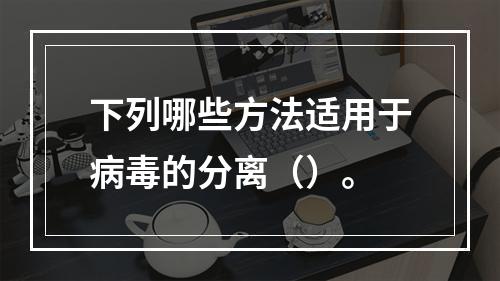 下列哪些方法适用于病毒的分离（）。