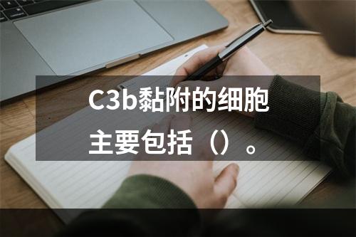 C3b黏附的细胞主要包括（）。