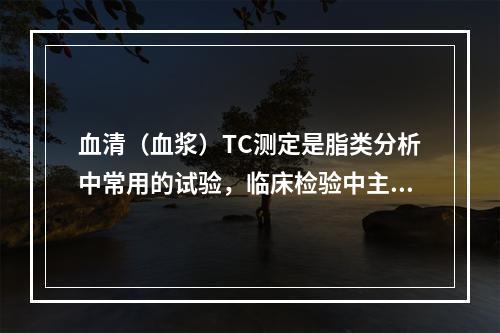 血清（血浆）TC测定是脂类分析中常用的试验，临床检验中主要检