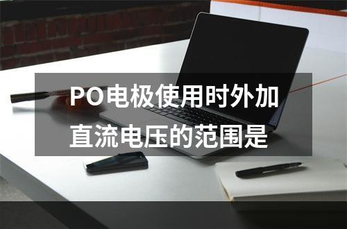 PO电极使用时外加直流电压的范围是