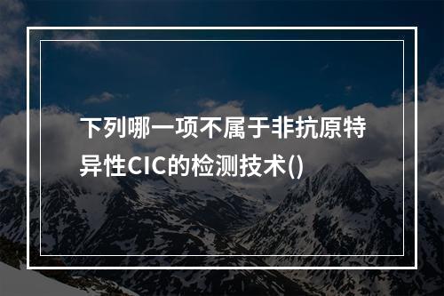 下列哪一项不属于非抗原特异性CIC的检测技术()