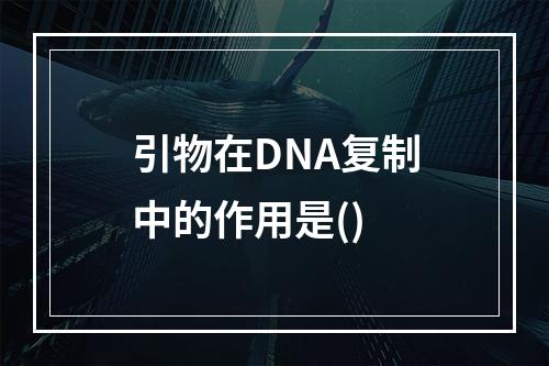 引物在DNA复制中的作用是()