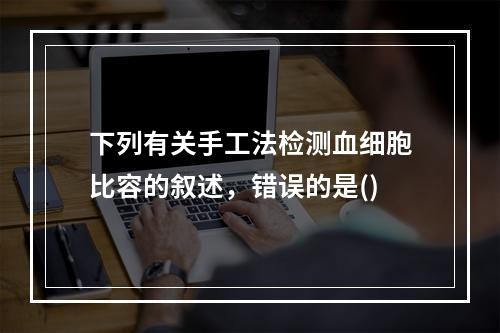 下列有关手工法检测血细胞比容的叙述，错误的是()