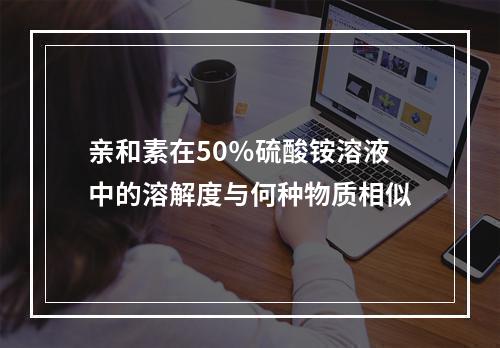 亲和素在50％硫酸铵溶液中的溶解度与何种物质相似