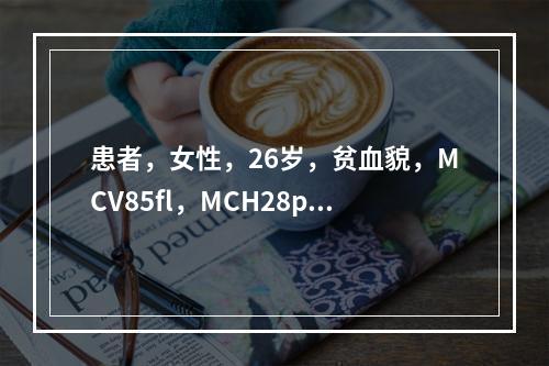 患者，女性，26岁，贫血貌，MCV85fl，MCH28pg，