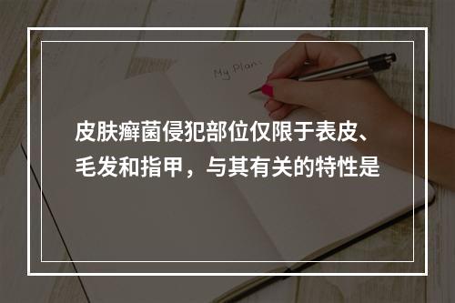 皮肤癣菌侵犯部位仅限于表皮、毛发和指甲，与其有关的特性是