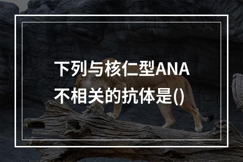 下列与核仁型ANA不相关的抗体是()