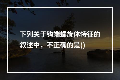 下列关于钩端螺旋体特征的叙述中，不正确的是()