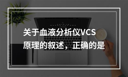 关于血液分析仪VCS原理的叙述，正确的是