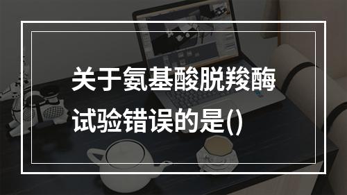 关于氨基酸脱羧酶试验错误的是()