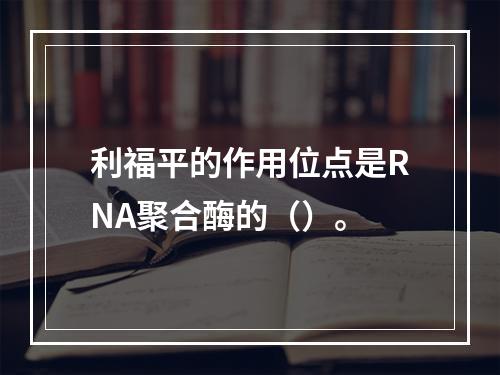 利福平的作用位点是RNA聚合酶的（）。