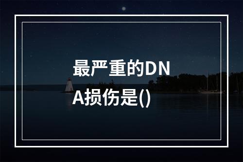 最严重的DNA损伤是()