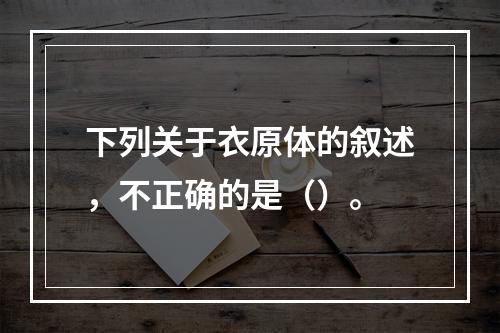 下列关于衣原体的叙述，不正确的是（）。